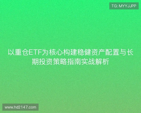 以重仓ETF为核心构建稳健资产配置与长期投资策略指南实战解析